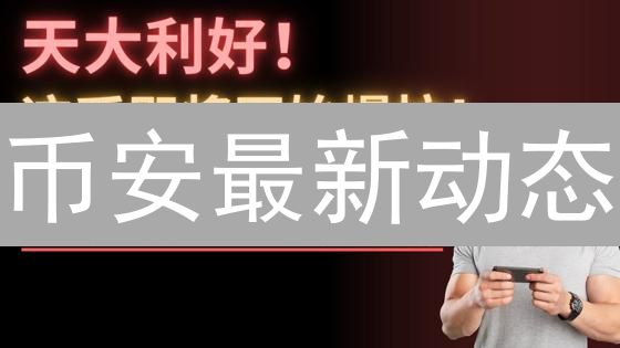 币安最新动态：有哪些交易机会？如何抓住？