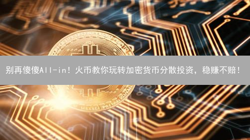 别再傻傻All-in！火币教你玩转加密货币分散投资，稳赚不赔！