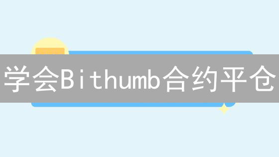 学会Bithumb合约平仓：3分钟掌握7个技巧，锁定盈利？