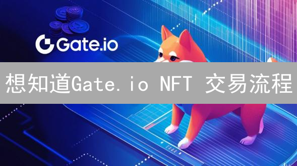 想知道Gate.io NFT 交易流程？这几个步骤帮你搞定！
