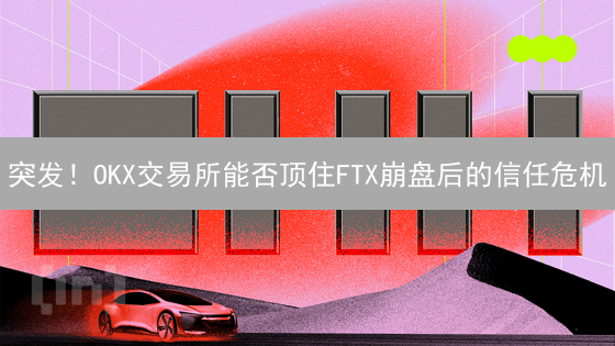 突发！OKX交易所能否顶住FTX崩盘后的信任危机？深度分析与未来策略