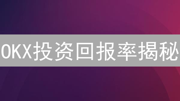 OKX投资回报率揭秘：权威解读与高效策略，助你实现财富增值！